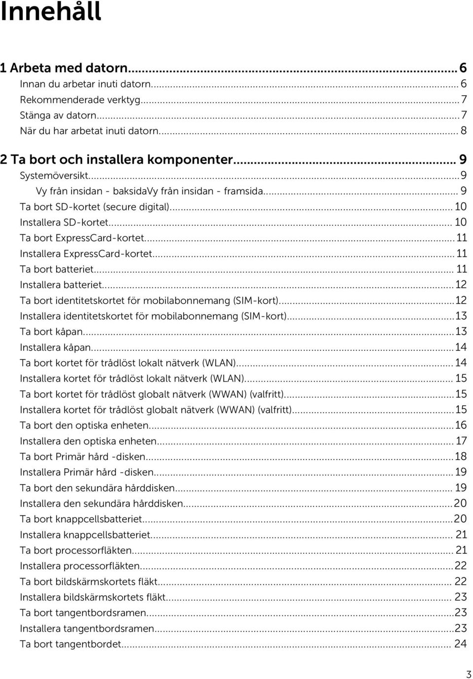 .. 11 Installera ExpressCard-kortet... 11 Ta bort batteriet... 11 Installera batteriet... 12 Ta bort identitetskortet för mobilabonnemang (SIM-kort).
