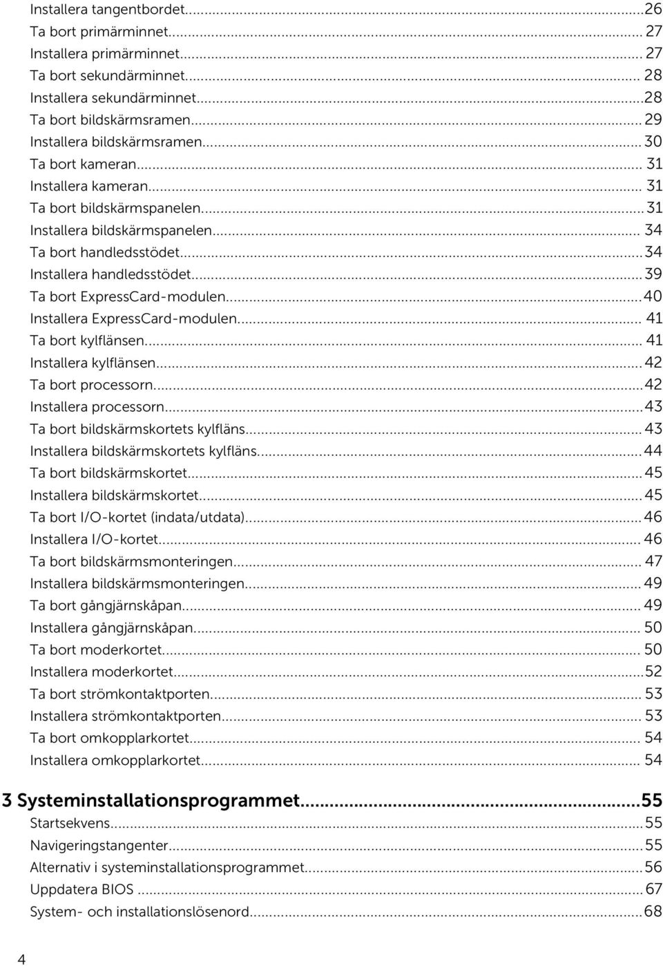 ..34 Installera handledsstödet...39 Ta bort ExpressCard-modulen...40 Installera ExpressCard-modulen... 41 Ta bort kylflänsen... 41 Installera kylflänsen...42 Ta bort processorn.