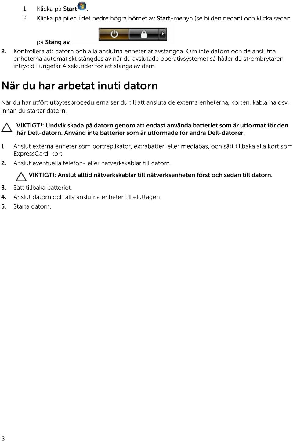 När du har arbetat inuti datorn När du har utfört utbytesprocedurerna ser du till att ansluta de externa enheterna, korten, kablarna osv. innan du startar datorn. VIKTIGT!