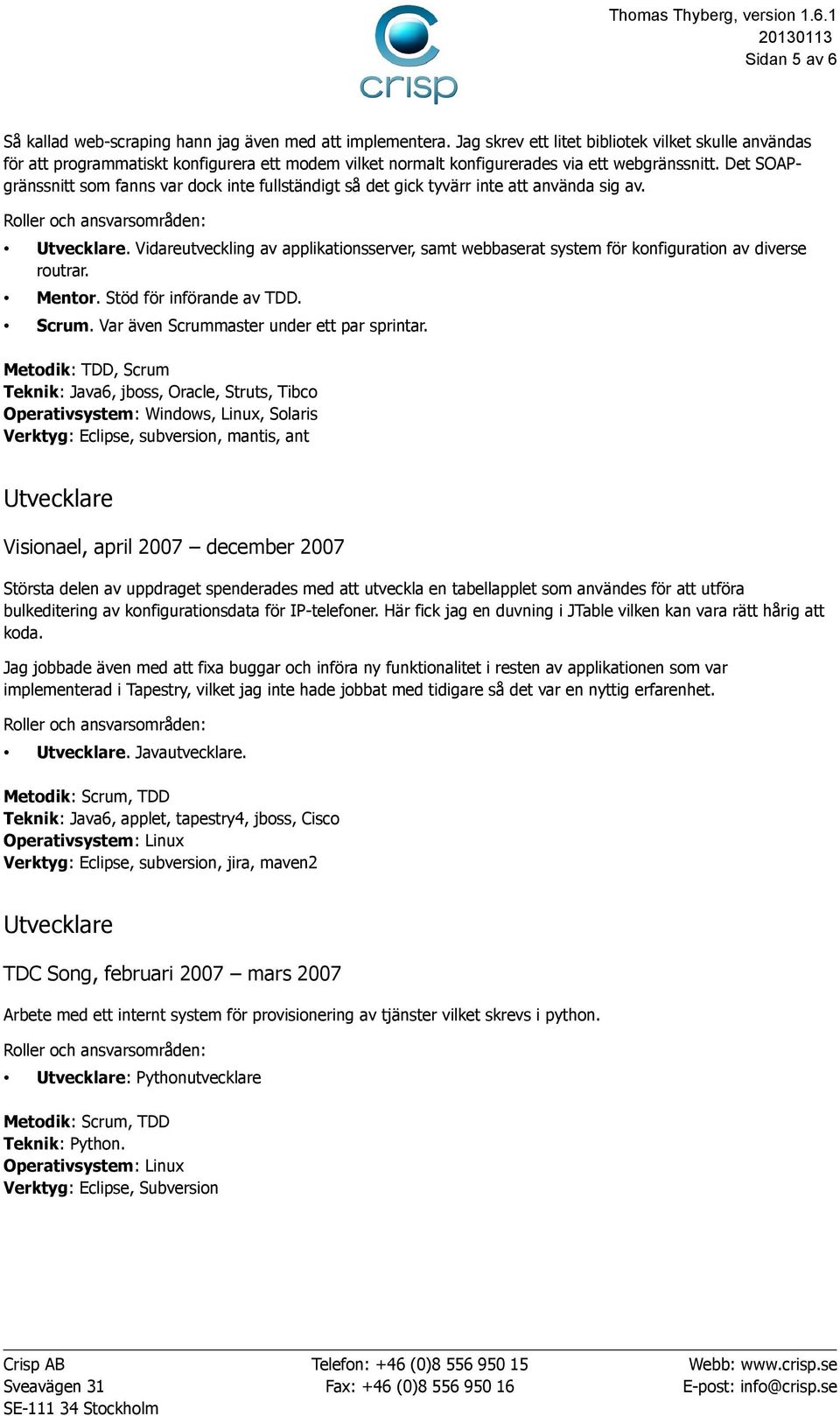 Det SOAPgränssnitt som fanns var dock inte fullständigt så det gick tyvärr inte att använda sig av.. Vidareutveckling av applikationsserver, samt webbaserat system för konfiguration av diverse routrar.