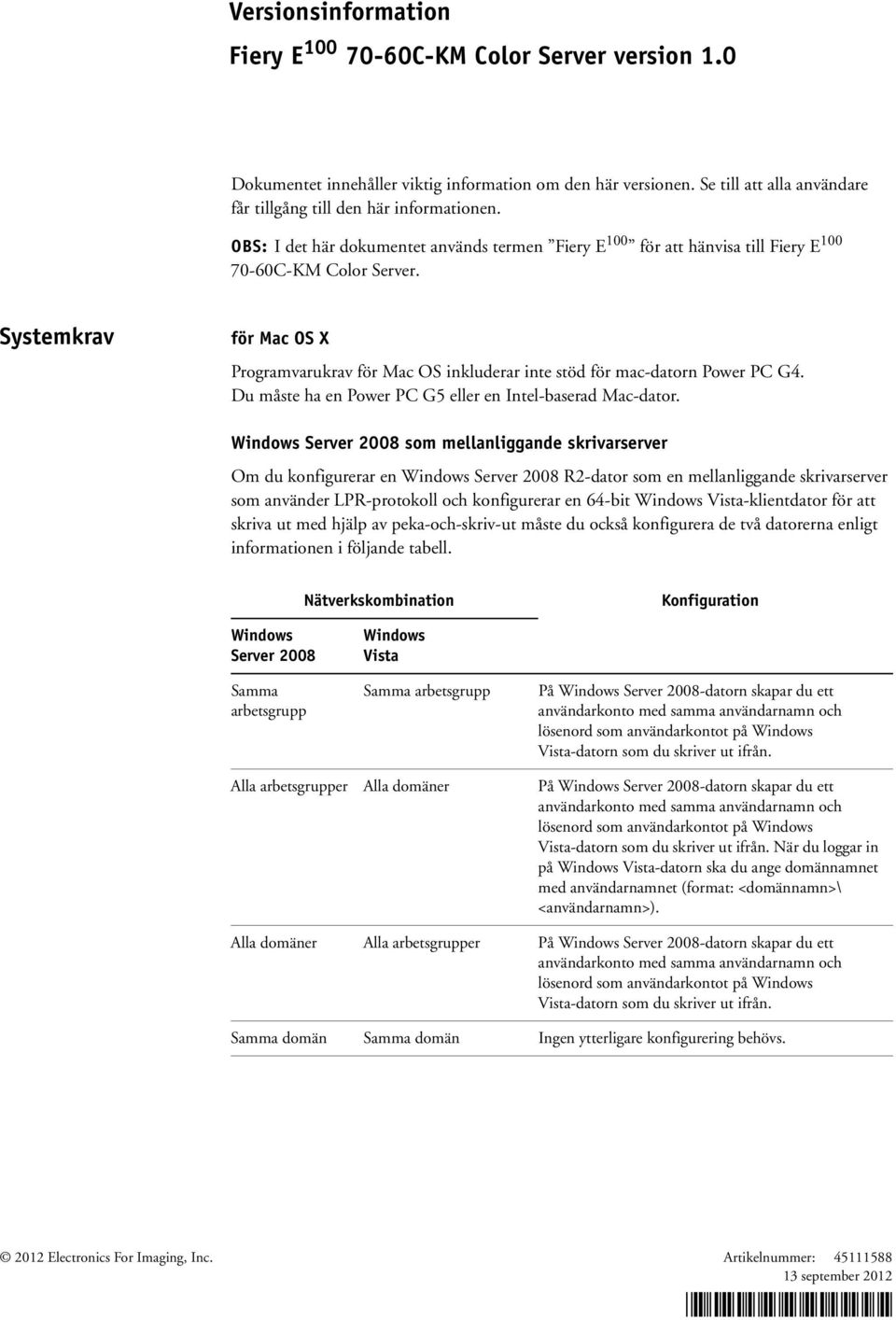 Systemkrav för Mac OS X Programvarukrav för Mac OS inkluderar inte stöd för mac-datorn Power PC G4. Du måste ha en Power PC G5 eller en Intel-baserad Mac-dator.