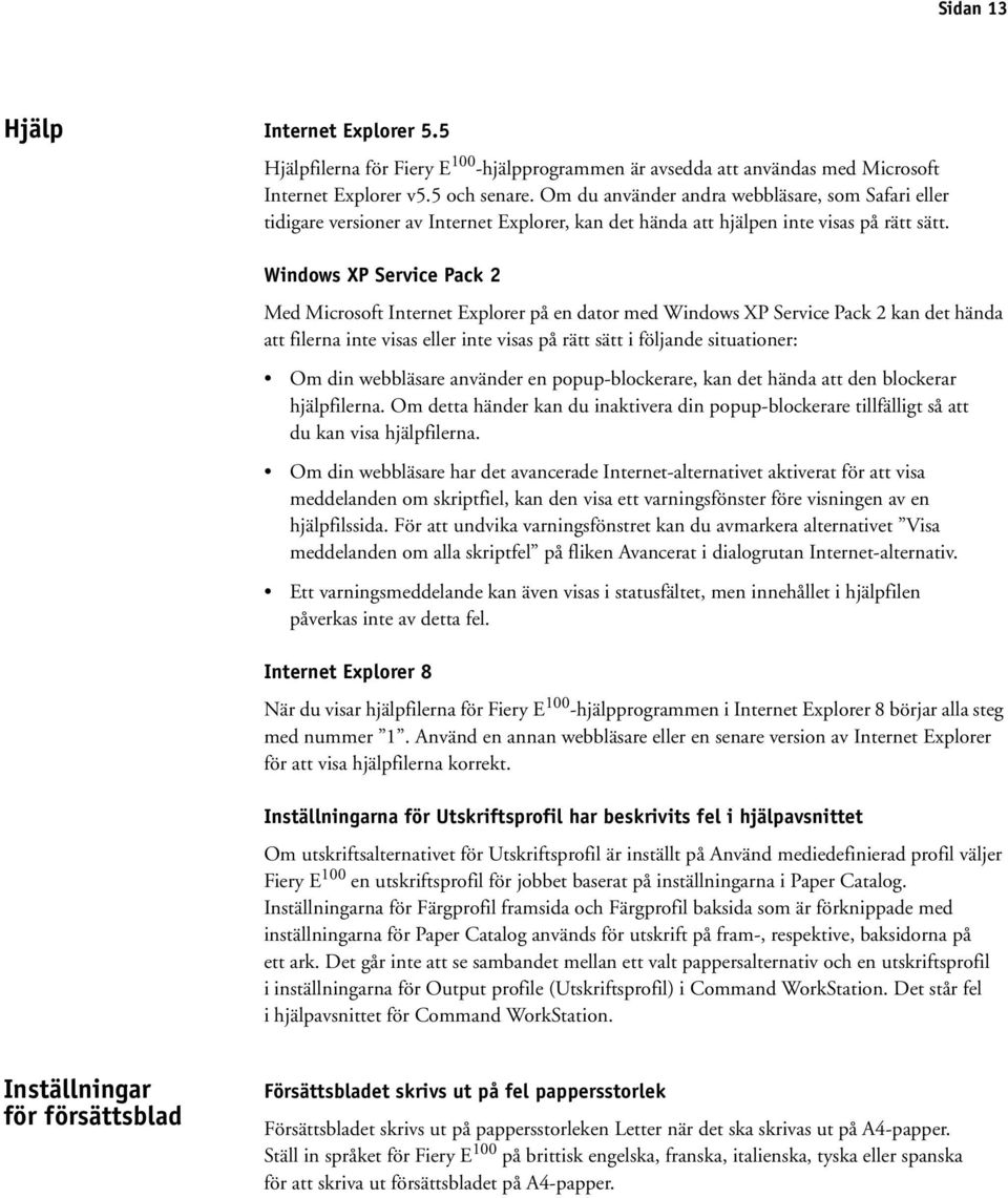 Windows XP Service Pack 2 Med Microsoft Internet Explorer på en dator med Windows XP Service Pack 2 kan det hända att filerna inte visas eller inte visas på rätt sätt i följande situationer: Om din