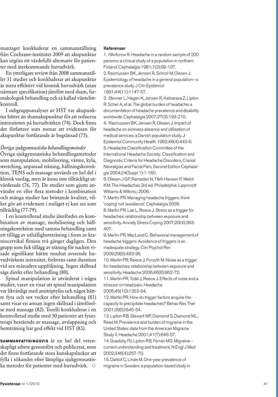 och så kallad väntelistkontroll. I subgruppsanalyser av HST var akupunktur bättre än shamakupunktur för att reducera intensiteten på huvudvärken (74).
