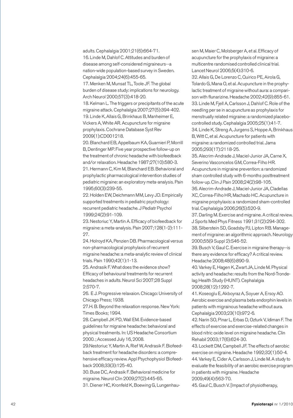 The triggers or precipitants of the acute migraine attack. Cephalalgia 2007;27(5):394-402. 19. Linde K, Allais G, Brinkhaus B, Manheimer E, Vickers A, White AR. Acupuncture for migraine prophylaxis.