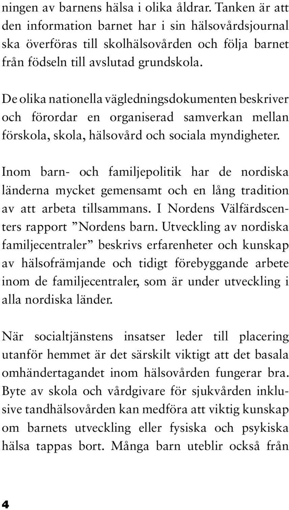 Inom barn- och familjepolitik har de nordiska länderna mycket gemensamt och en lång tradition av att arbeta tillsammans. I Nordens Välfärdscenters rapport Nordens barn.