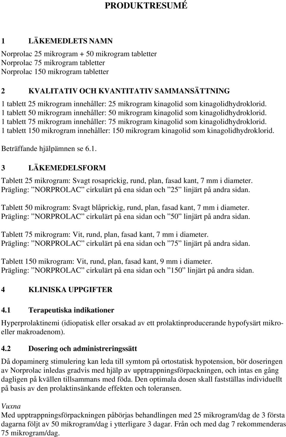 1 tablett 75 mikrogram innehåller: 75 mikrogram kinagolid som kinagolidhydroklorid. 1 tablett 150 mikrogram innehåller: 150 mikrogram kinagolid som kinagolidhydroklorid. Beträffande hjälpämnen se 6.1. 3 LÄKEMEDELSFORM Tablett 25 mikrogram: Svagt rosaprickig, rund, plan, fasad kant, 7 mm i diameter.