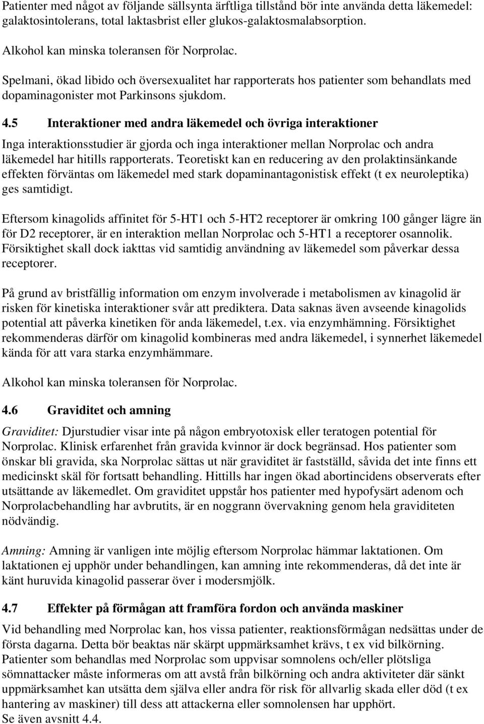 5 Interaktioner med andra läkemedel och övriga interaktioner Inga interaktionsstudier är gjorda och inga interaktioner mellan Norprolac och andra läkemedel har hitills rapporterats.