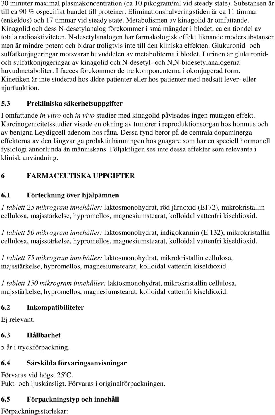 Kinagolid och dess N-desetylanalog förekommer i små mängder i blodet, ca en tiondel av totala radioaktiviteten.