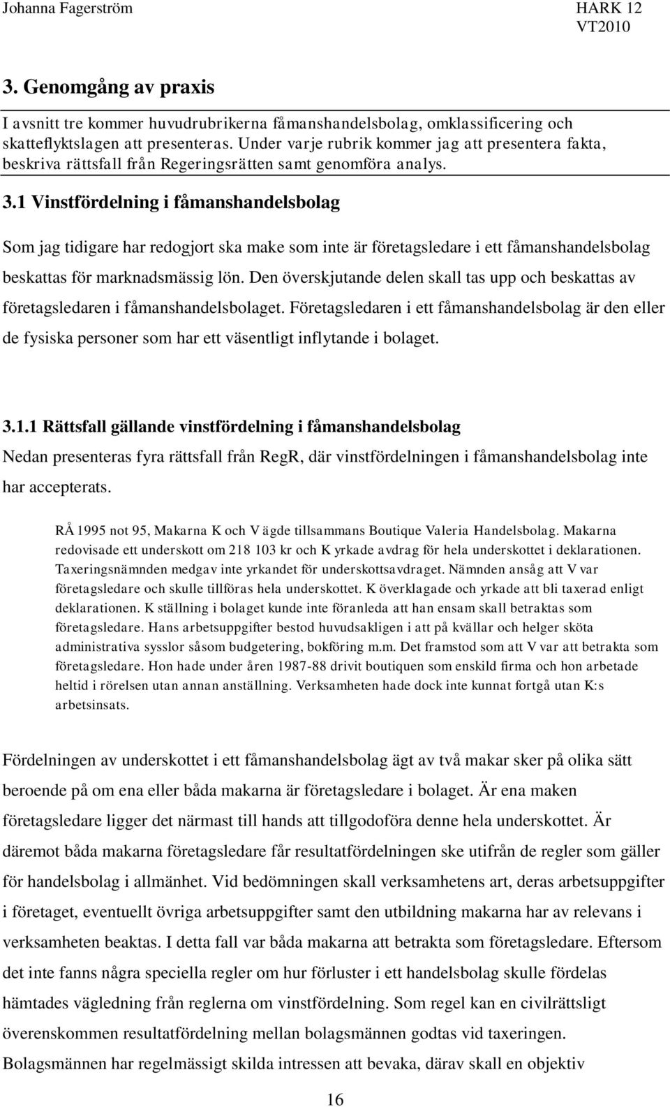1 Vinstfördelning i fåmanshandelsbolag Som jag tidigare har redogjort ska make som inte är företagsledare i ett fåmanshandelsbolag beskattas för marknadsmässig lön.
