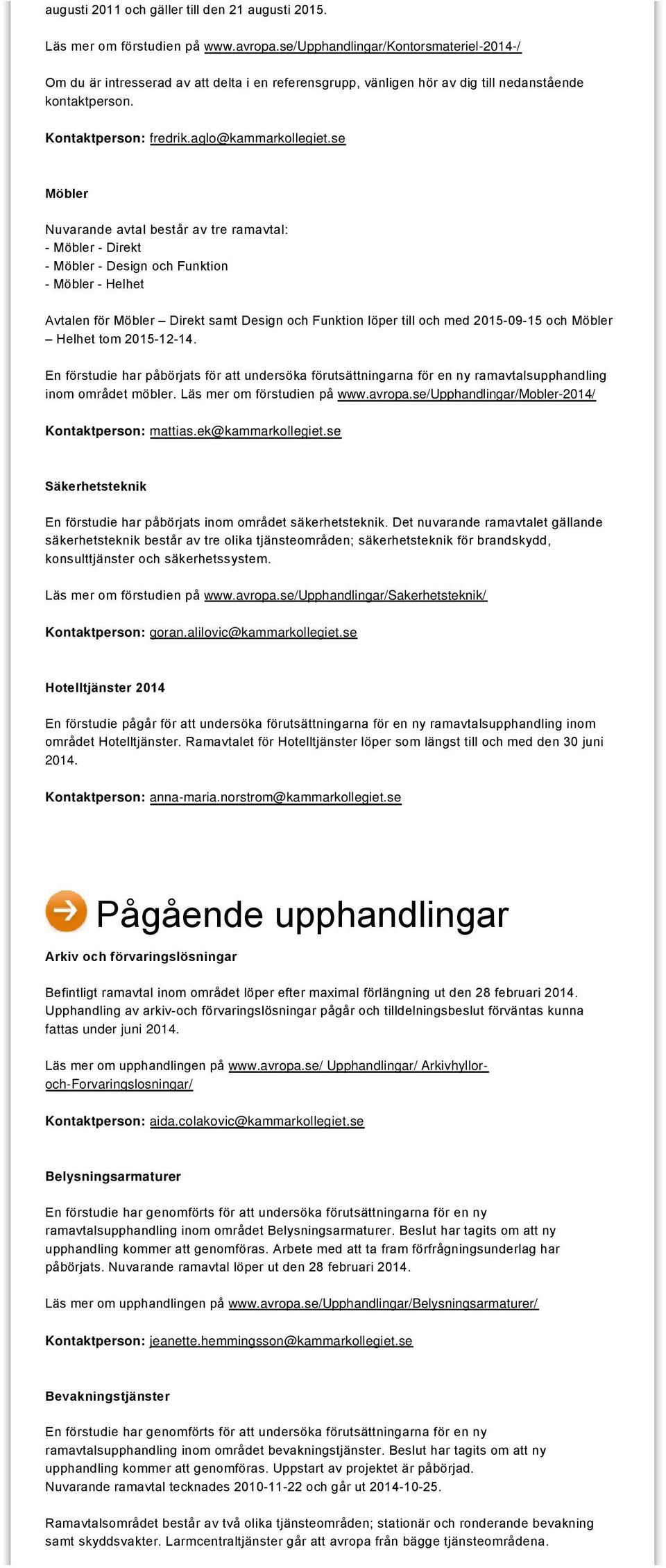 se Möbler Nuvarande avtal består av tre ramavtal: Möbler Direkt Möbler Design och Funktion Möbler Helhet Avtalen för Möbler Direkt samt Design och Funktion löper till och med 2015 09 15 och Möbler