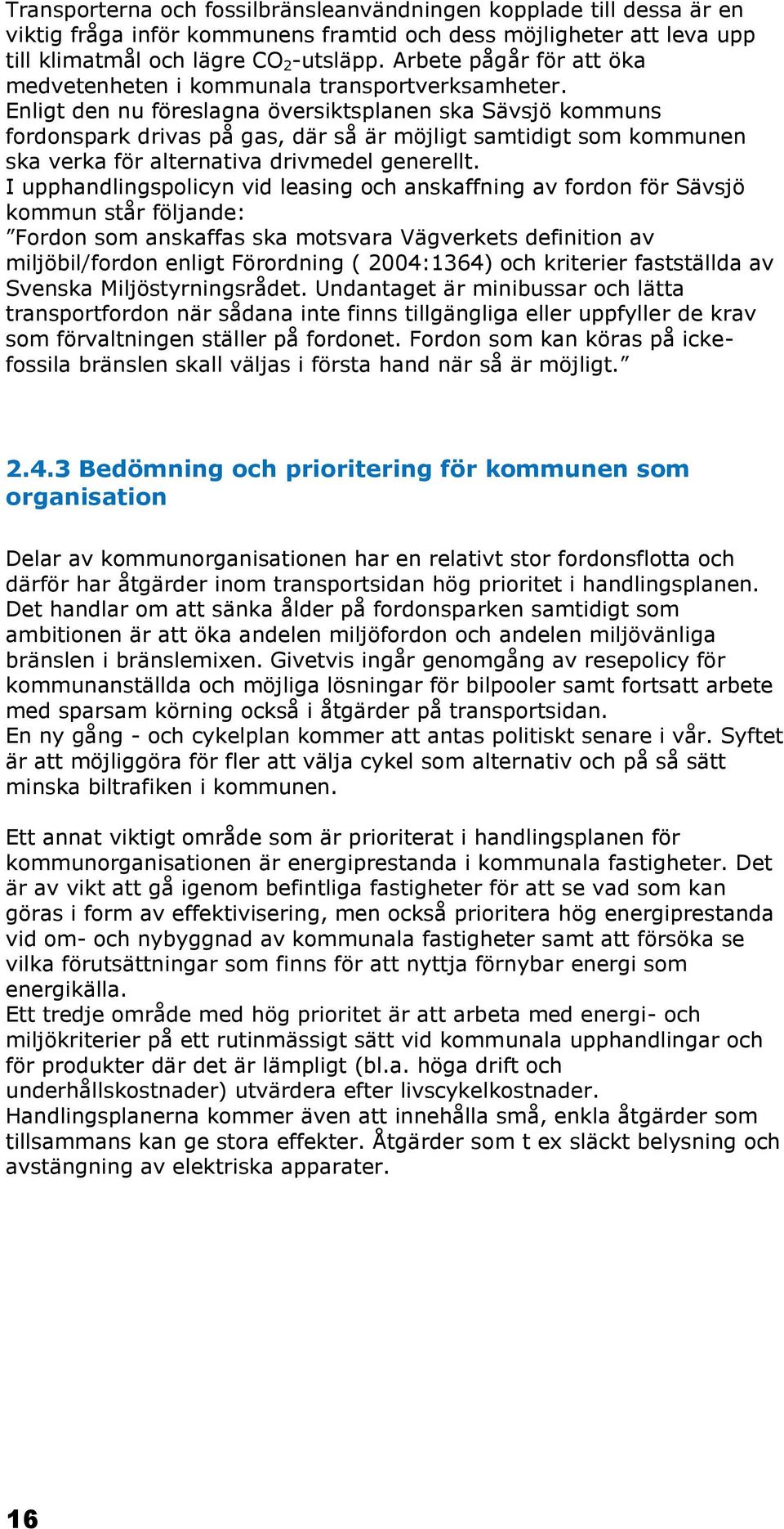 Enligt den nu föreslagna översiktsplanen ska Sävsjö kommuns fordonspark drivas på gas, där så är möjligt samtidigt som kommunen ska verka för alternativa drivmedel generellt.