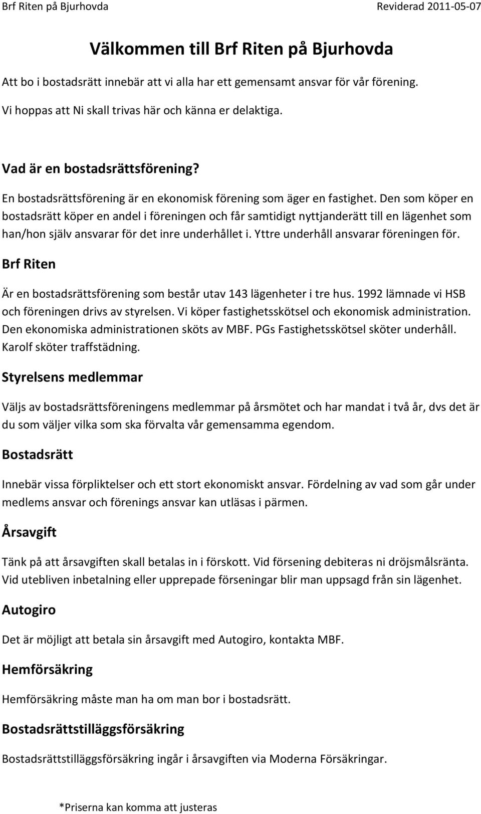 Den som köper en bostadsrätt köper en andel i föreningen och får samtidigt nyttjanderätt till en lägenhet som han/hon själv ansvarar för det inre underhållet i.