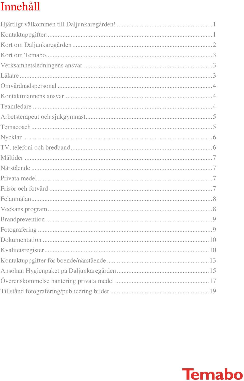 .. 7 Närstående... 7 Privata medel... 7 Frisör och fotvård... 7 Felanmälan... 8 Veckans program... 8 Brandprevention... 9 Fotografering... 9 Dokumentation... 10 Kvalitetsregister.