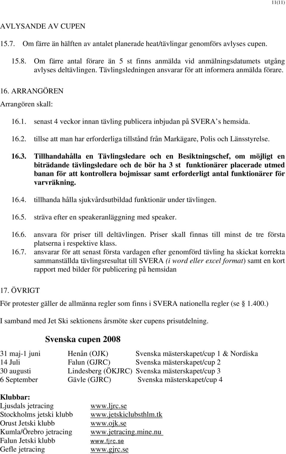 . ARRANGÖREN Arrangören skall: 16.1. senast 4 veckor innan tävling publicera inbjudan på SVERA s hemsida. 16.2. tillse att man har erforderliga tillstånd från Markägare, Polis och Länsstyrelse. 16.3.