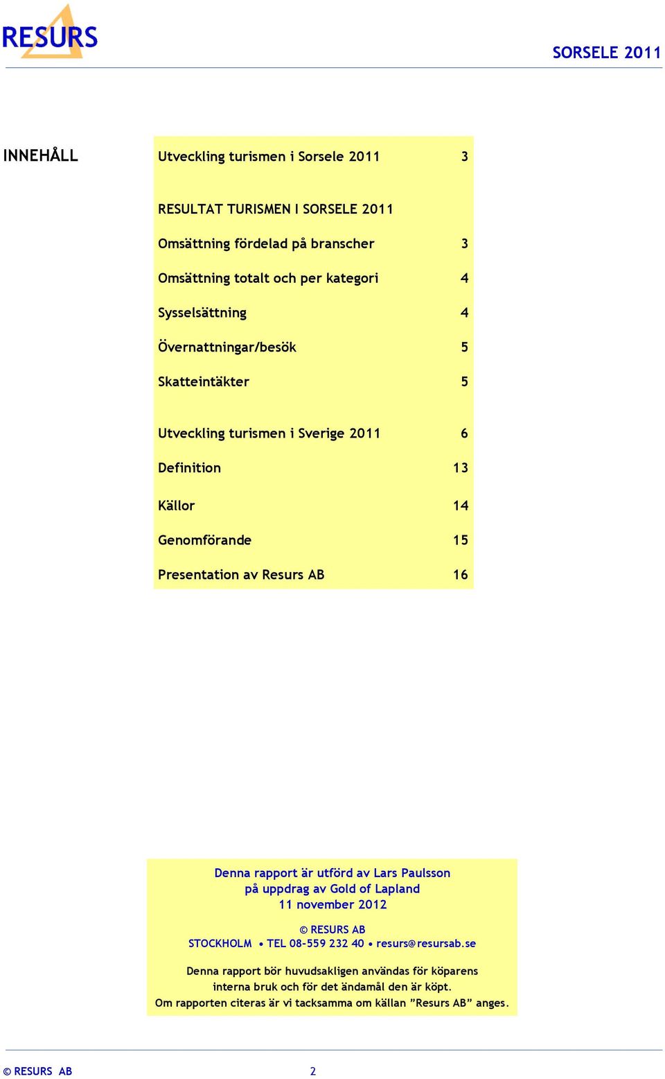 AB 16 Denna rapport är utförd av Lars Paulsson på uppdrag av Gold of Lapland 11 november 2012 RESURS AB STOCKHOLM TEL 08-559 232 40 resurs@resursab.