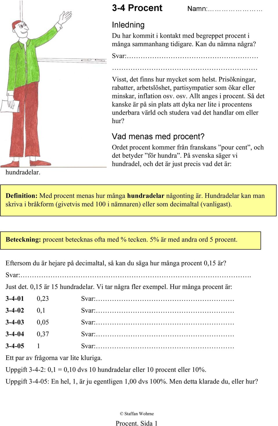 Så det kanske är på sin plats att dyka ner lite i procentens underbara värld och studera vad det handlar om eller hur? hundradelar. Vad menas med procent?