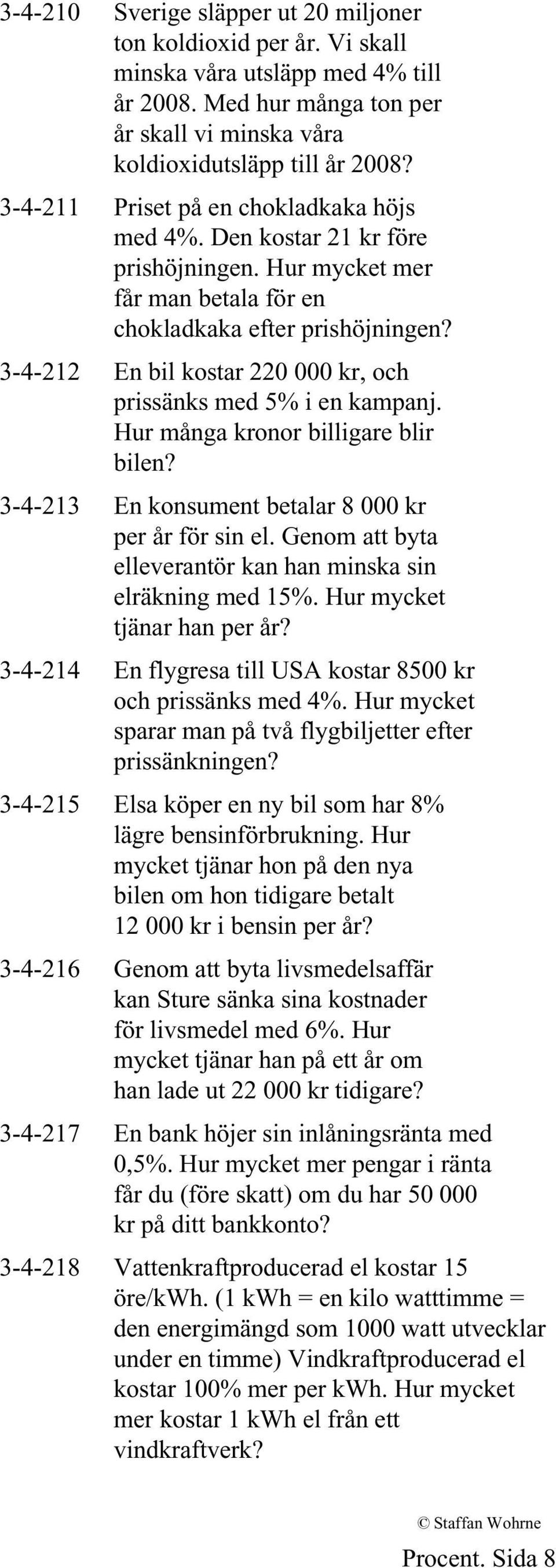 3-4-212 En bil kostar 220 000 kr, och prissänks med 5% i en kampanj. Hur många kronor billigare blir bilen? 3-4-213 En konsument betalar 8 000 kr per år för sin el.