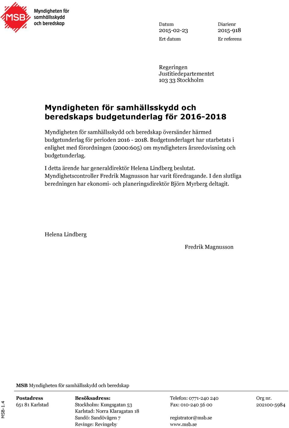 I detta ärende har generaldirektör Helena Lindberg beslutat. Myndighetscontroller Fredrik Magnusson har varit föredragande.