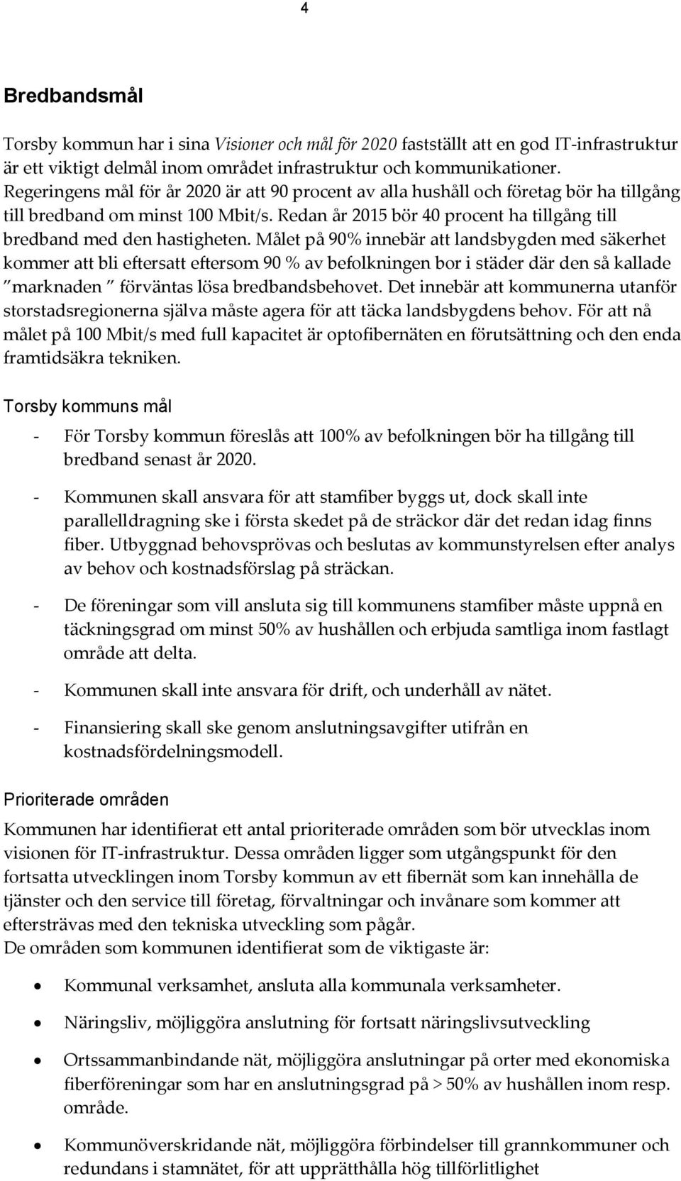 Målet på 90% innebär att landsbygden med säkerhet kommer att bli eftersatt eftersom 90 % av befolkningen bor i städer där den så kallade marknaden förväntas lösa bredbandsbehovet.