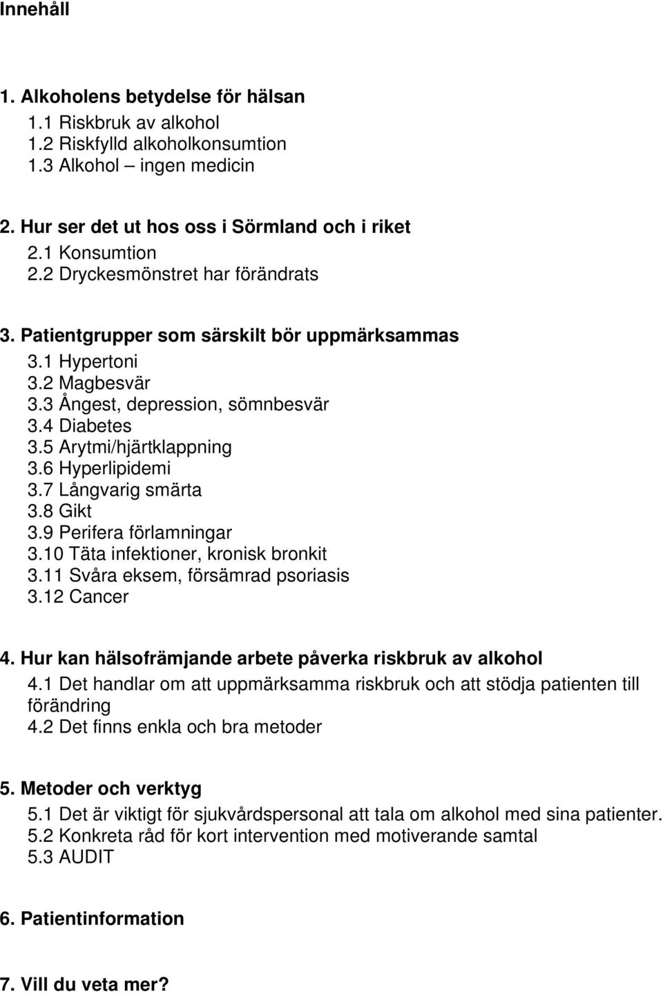 6 Hyperlipidemi 3.7 Långvarig smärta 3.8 Gikt 3.9 Perifera förlamningar 3.10 Täta infektioner, kronisk bronkit 3.11 Svåra eksem, försämrad psoriasis 3.12 Cancer 4.