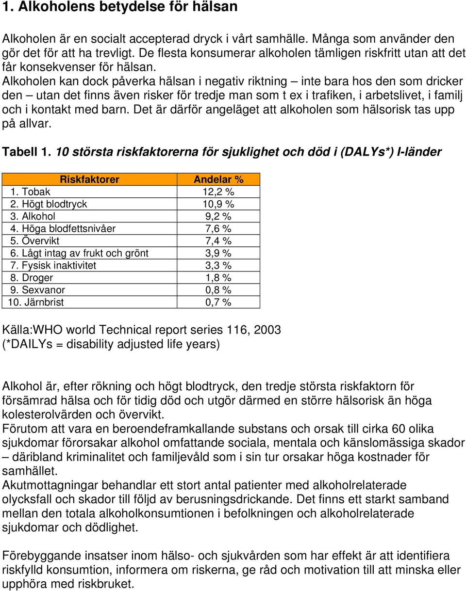Alkoholen kan dock påverka hälsan i negativ riktning inte bara hos den som dricker den utan det finns även risker för tredje man som t ex i trafiken, i arbetslivet, i familj och i kontakt med barn.