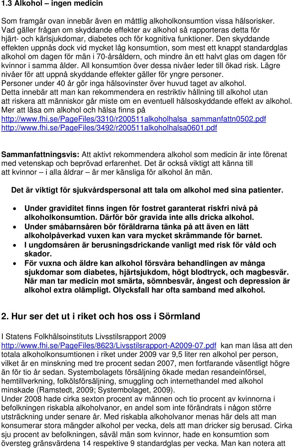 Den skyddande effekten uppnås dock vid mycket låg konsumtion, som mest ett knappt standardglas alkohol om dagen för män i 70-årsåldern, och mindre än ett halvt glas om dagen för kvinnor i samma ålder.