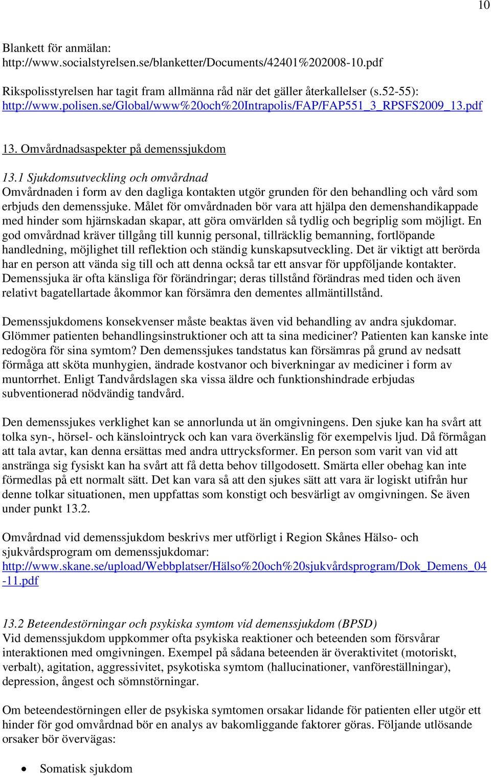 1 Sjukdomsutveckling och omvårdnad Omvårdnaden i form av den dagliga kontakten utgör grunden för den behandling och vård som erbjuds den demenssjuke.