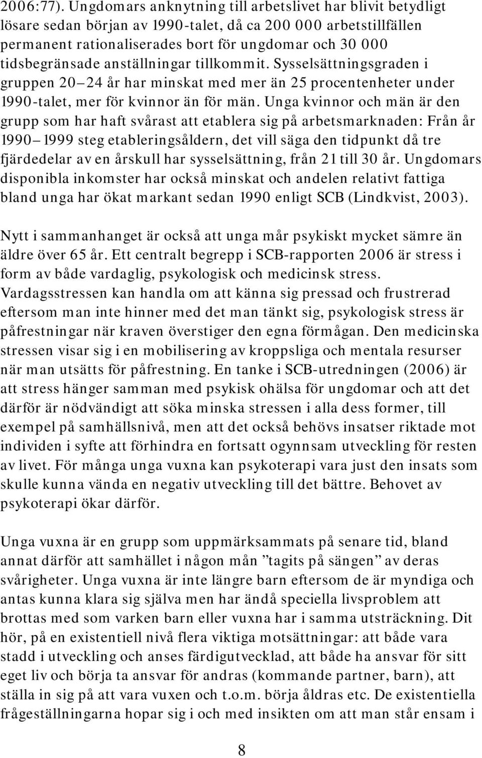 anställningar tillkommit. Sysselsättningsgraden i gruppen 20 24 år har minskat med mer än 25 procentenheter under 1990-talet, mer för kvinnor än för män.