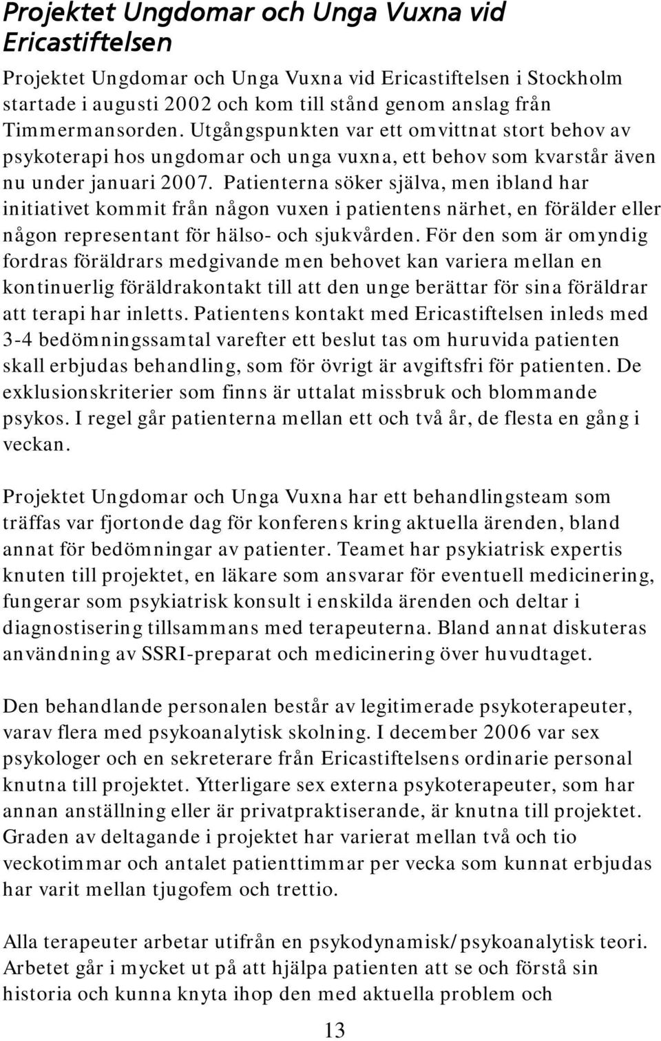 Patienterna söker själva, men ibland har initiativet kommit från någon vuxen i patientens närhet, en förälder eller någon representant för hälso- och sjukvården.