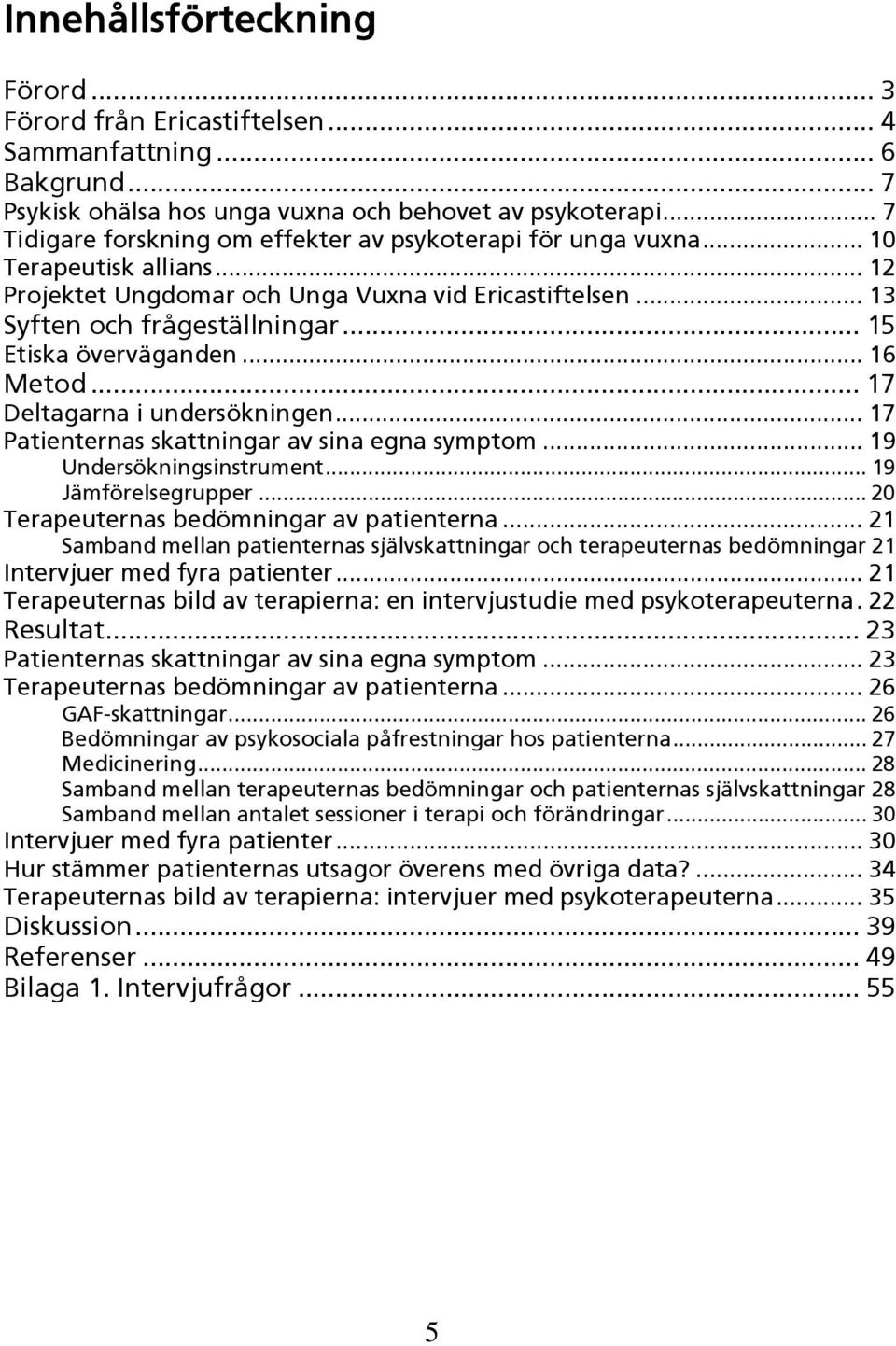 .. 15 Etiska överväganden... 16 Metod... 17 Deltagarna i undersökningen... 17 Patienternas skattningar av sina egna symptom... 19 Undersökningsinstrument... 19 Jämförelsegrupper.