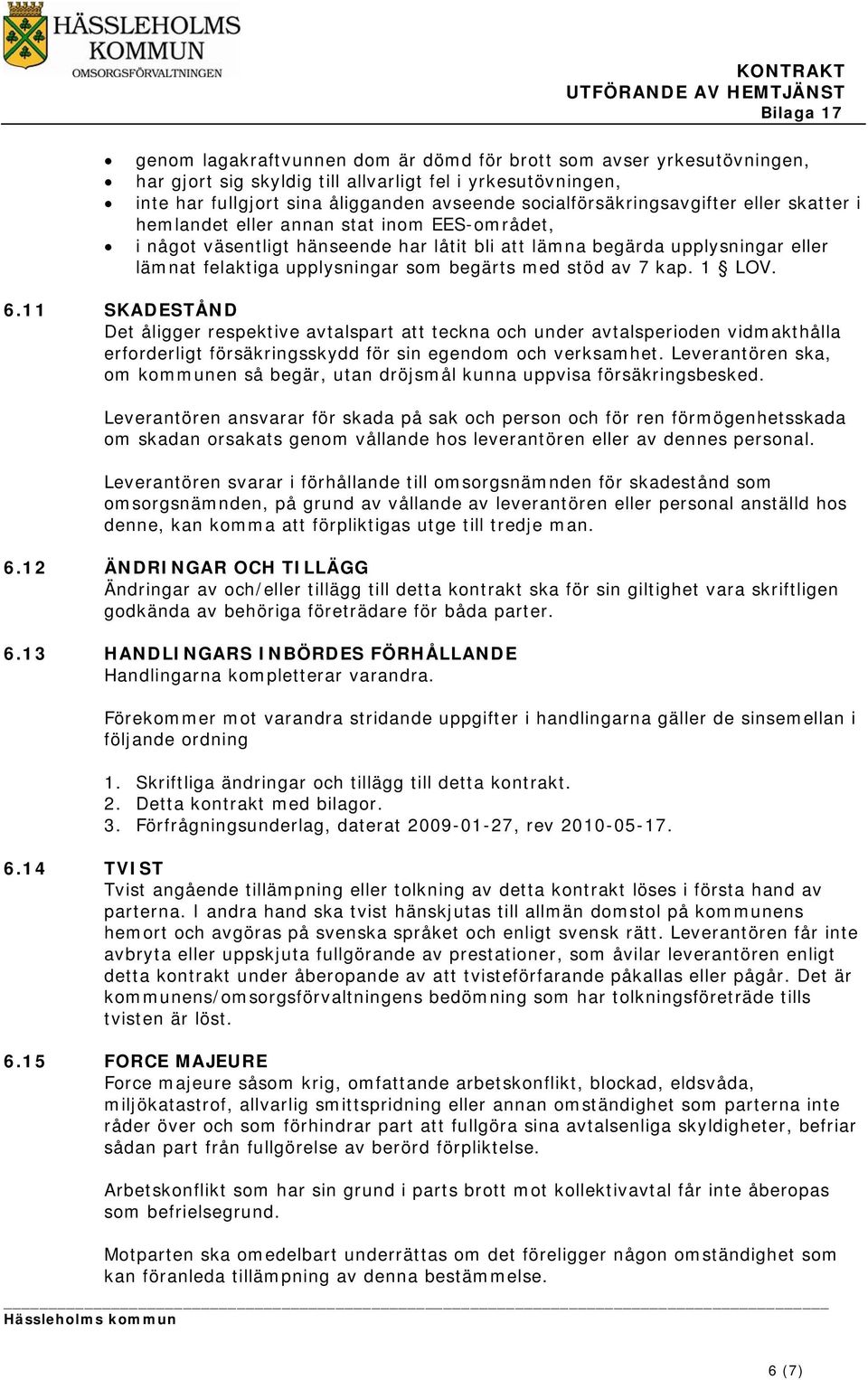 som begärts med stöd av 7 kap. 1 LOV. 6.11 SKADESTÅND Det åligger respektive avtalspart att teckna och under avtalsperioden vidmakthålla erforderligt försäkringsskydd för sin egendom och verksamhet.