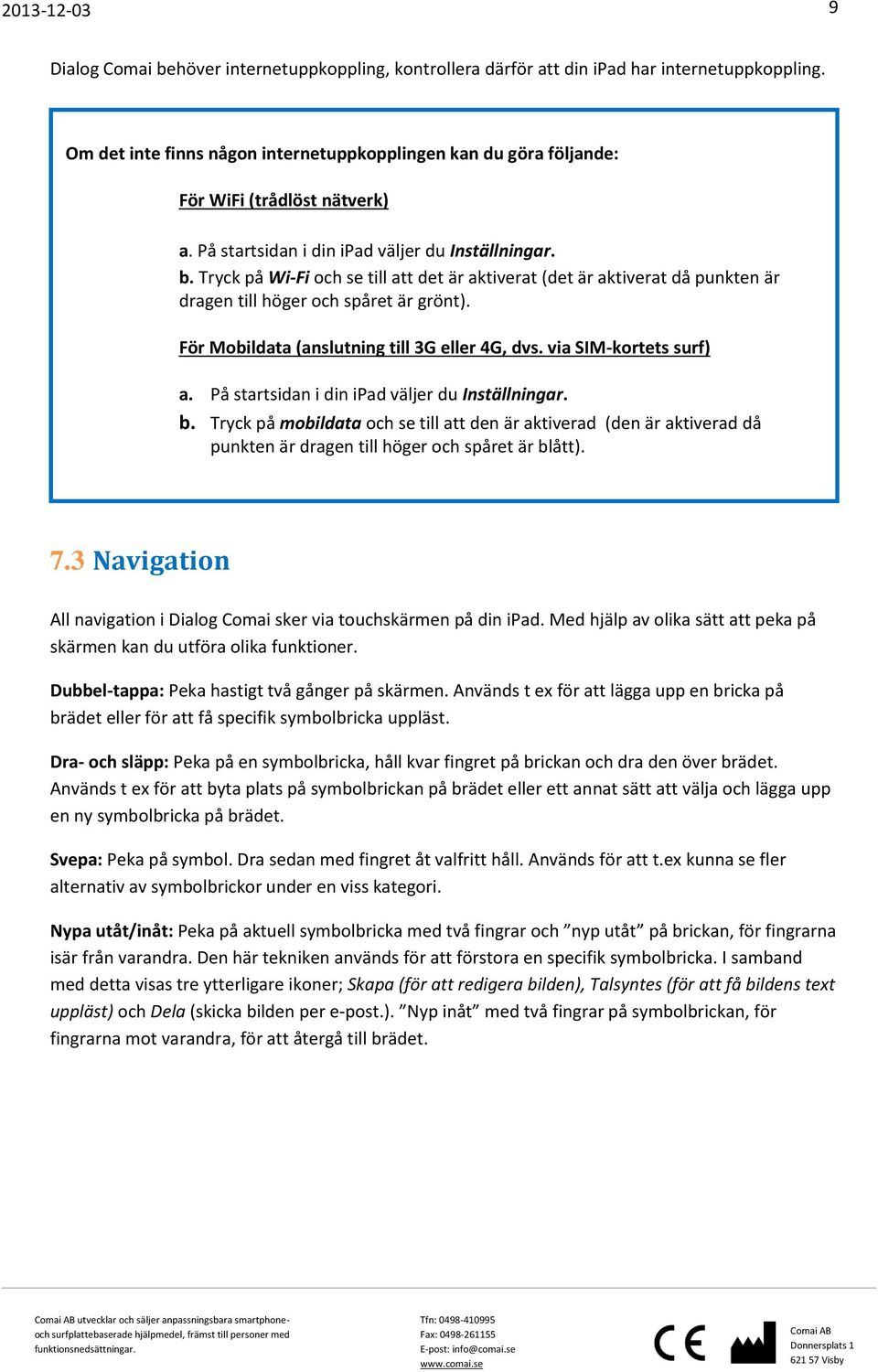 För Mobildata (anslutning till 3G eller 4G, dvs. via SIM-kortets surf) a. På startsidan i din ipad väljer du Inställningar. b.