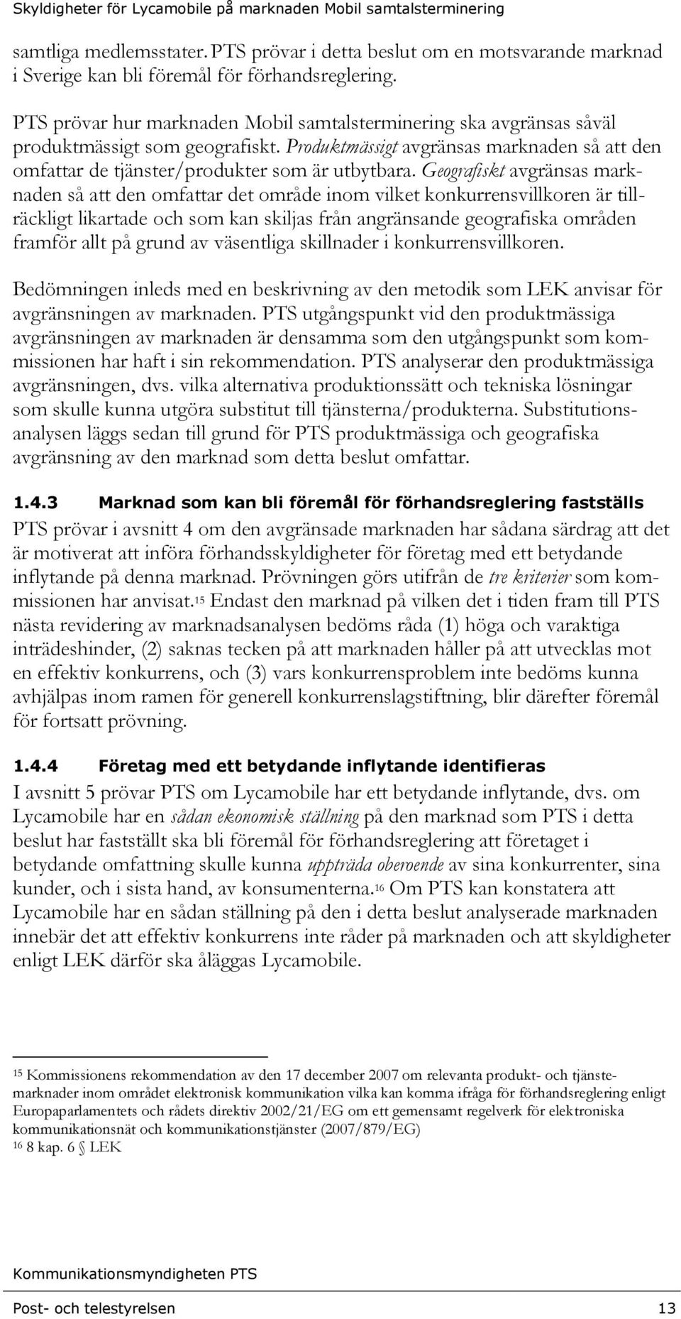 Geografiskt avgränsas marknaden så att den omfattar det område inom vilket konkurrensvillkoren är tillräckligt likartade och som kan skiljas från angränsande geografiska områden framför allt på grund