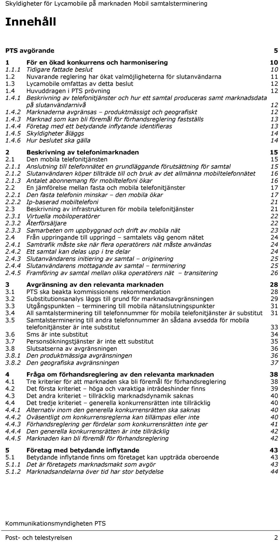 4.3 Marknad som kan bli föremål för förhandsreglering fastställs 13 1.4.4 Företag med ett betydande inflytande identifieras 13 1.4.5 Skyldigheter åläggs 14 1.4.6 Hur beslutet ska gälla 14 2 Beskrivning av telefonimarknaden 15 2.