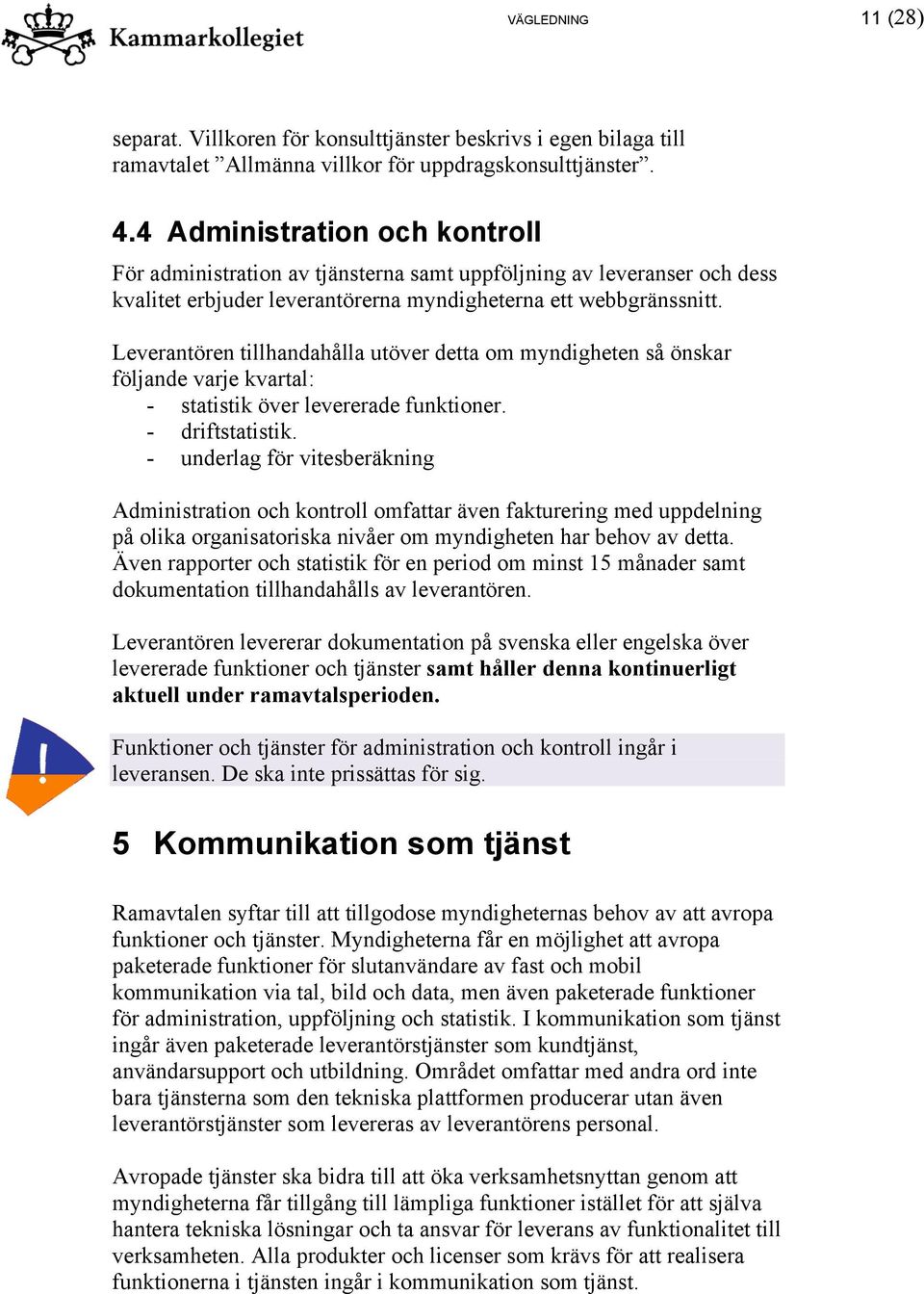 Leverantören tillhandahålla utöver detta om myndigheten så önskar följande varje kvartal: - statistik över levererade funktioner. - driftstatistik.