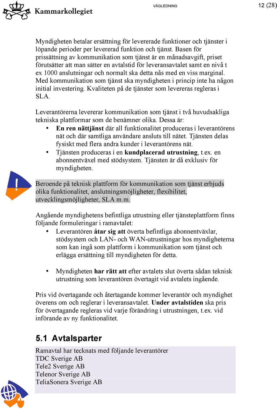 med en viss marginal. Med kommunikation som tjänst ska myndigheten i princip inte ha någon initial investering. Kvaliteten på de tjänster som levereras regleras i SLA.