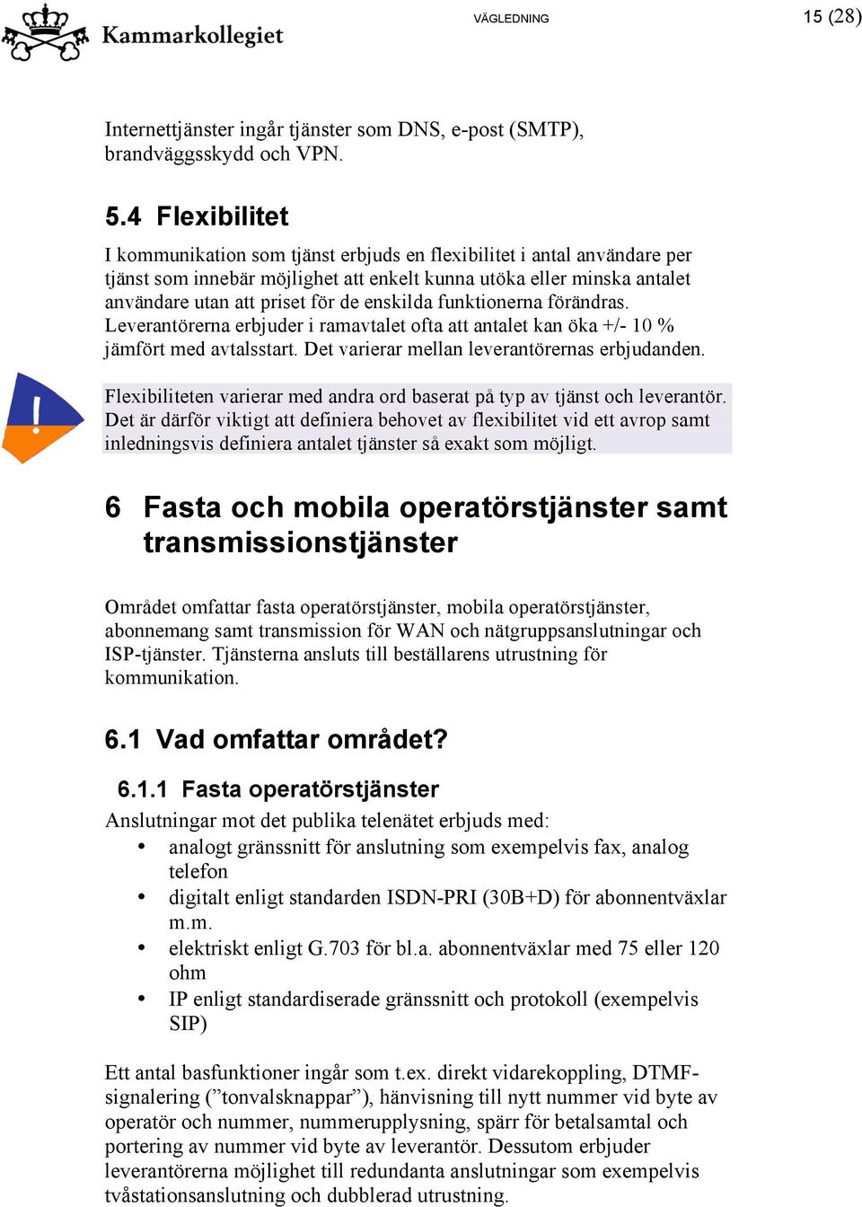 enskilda funktionerna förändras. Leverantörerna erbjuder i ramavtalet ofta att antalet kan öka +/- 10 % jämfört med avtalsstart. Det varierar mellan leverantörernas erbjudanden.
