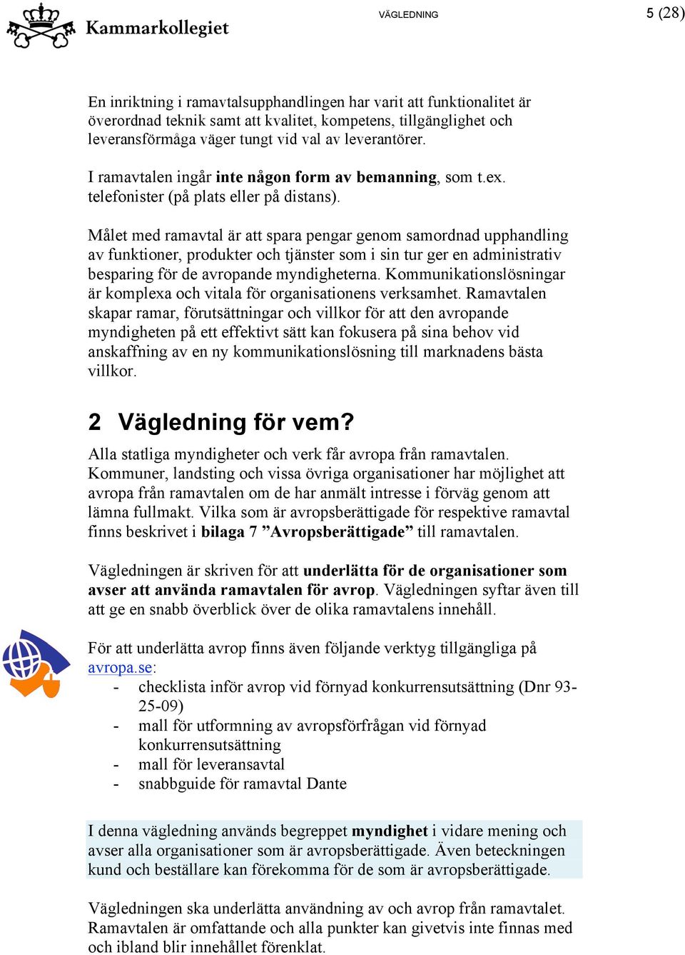 Målet med ramavtal är att spara pengar genom samordnad upphandling av funktioner, produkter och tjänster som i sin tur ger en administrativ besparing för de avropande myndigheterna.