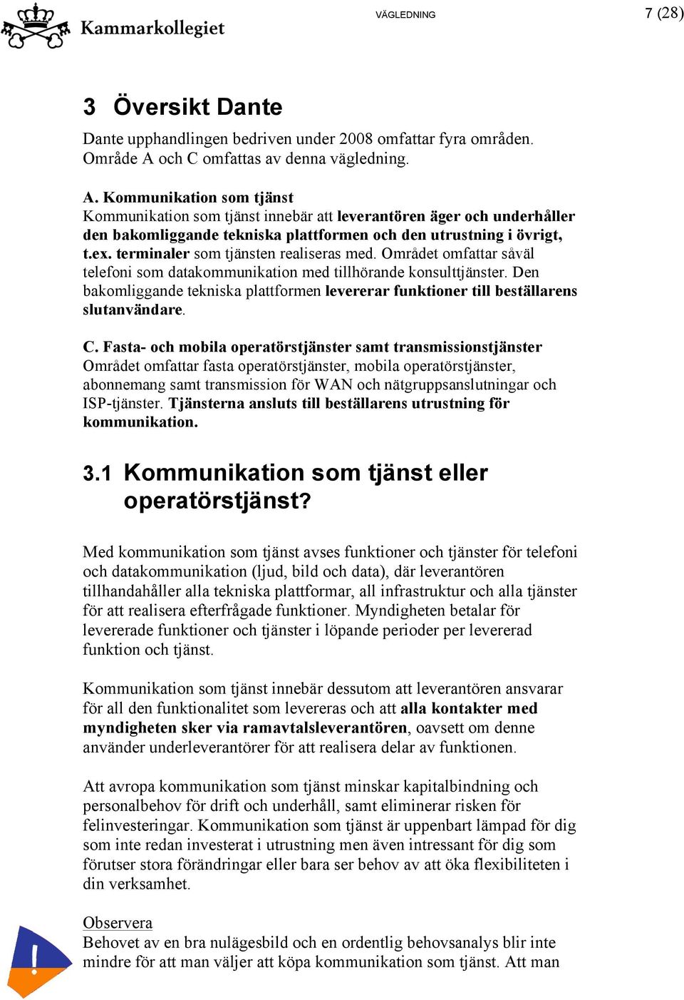 Kommunikation som tjänst Kommunikation som tjänst innebär att leverantören äger och underhåller den bakomliggande tekniska plattformen och den utrustning i övrigt, t.ex.