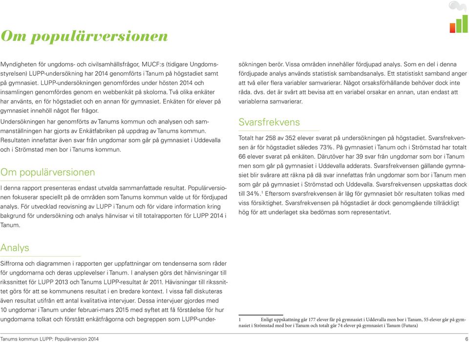 Enkäten för elever på gymnasiet innehöll något fler frågor. Undersökningen har genomförts av Tanums kommun och analysen och sammanställningen har gjorts av Enkätfabriken på uppdrag av Tanums kommun.