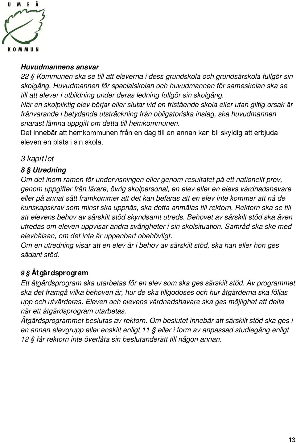 När en skolpliktig elev börjar eller slutar vid en fristående skola eller utan giltig orsak är frånvarande i betydande utsträckning från obligatoriska inslag, ska huvudmannen snarast lämna uppgift om