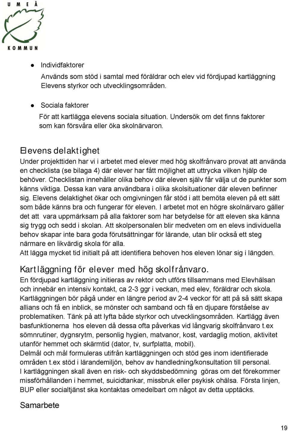 Elevens delaktighet Under projekttiden har vi i arbetet med elever med hög skolfrånvaro provat att använda en checklista (se bilaga 4) där elever har fått möjlighet att uttrycka vilken hjälp de