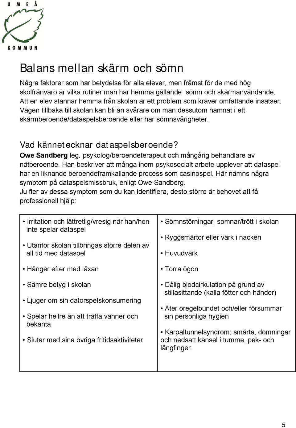 Vägen tillbaka till skolan kan bli än svårare om man dessutom hamnat i ett skärmberoende/dataspelsberoende eller har sömnsvårigheter. Vad kännetecknar dataspelsberoende? Owe Sandberg leg.