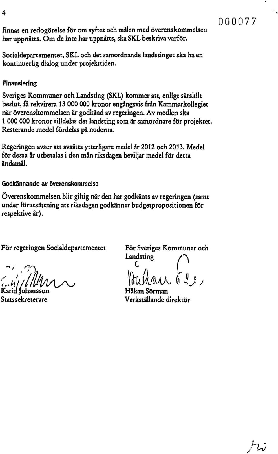 Finansiering Sveriges Kmmuner ch Landsting (SKL) kmmer att, enligt särskilt beslut, få rekvirera 13 000 000 krnr engångsvis från I{ammarkllegiet när överenskmmelsen är gdkänd av regeringen.