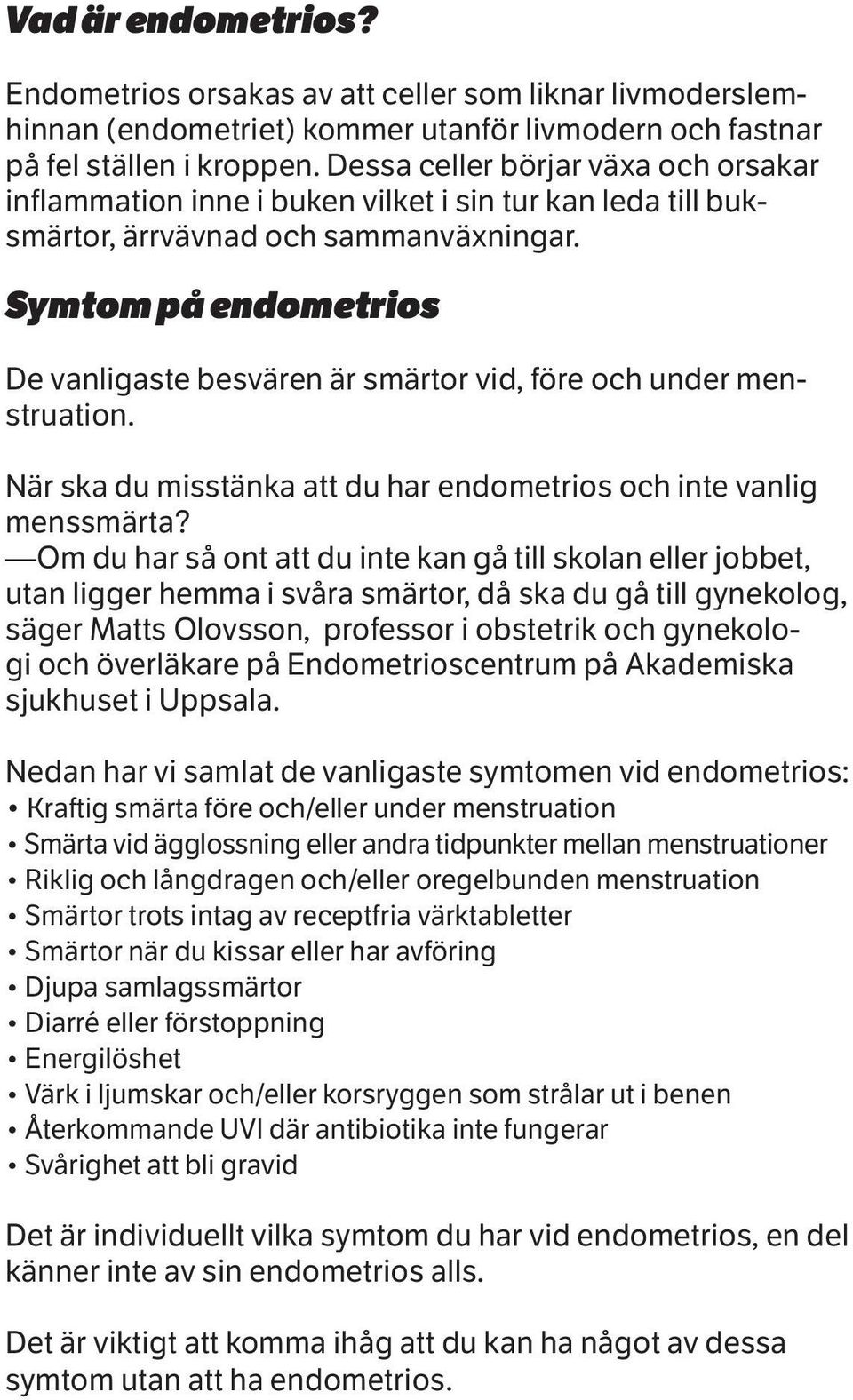 Symtom på endometrios De vanligaste besvären är smärtor vid, före och under menstruation. När ska du misstänka att du har endometrios och inte vanlig menssmärta?