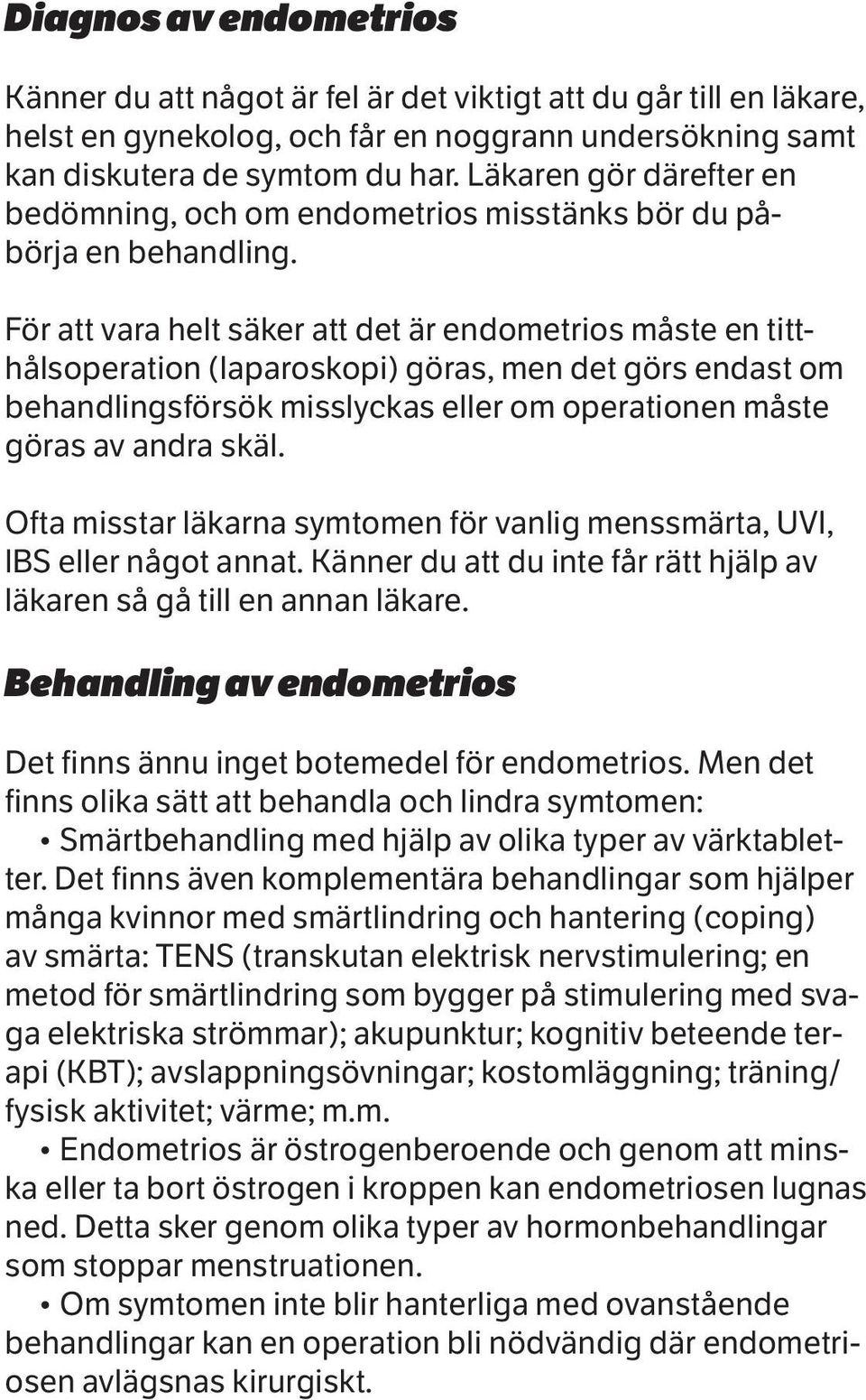 För att vara helt säker att det är endometrios måste en titthålsoperation (laparoskopi) göras, men det görs endast om behandlingsförsök misslyckas eller om operationen måste göras av andra skäl.