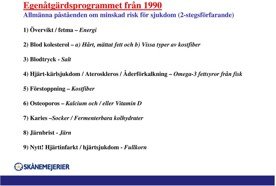 / Ateroskleros / Åderförkalkning Omega-3 fettsyror från fisk 5) Förstoppning Kostfiber 6) Osteoporos Kalcium och / eller