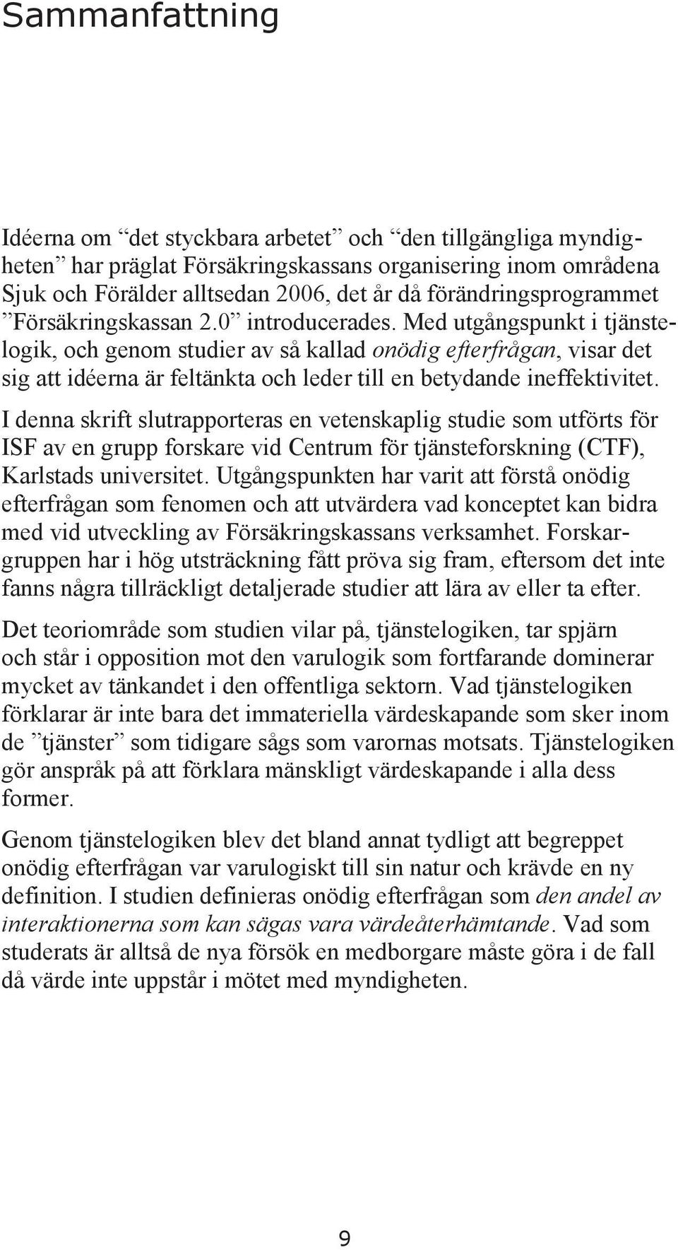 Med utgångspunkt i tjänstelogik, och genom studier av så kallad onödig efterfrågan, visar det sig att idéerna är feltänkta och leder till en betydande ineffektivitet.
