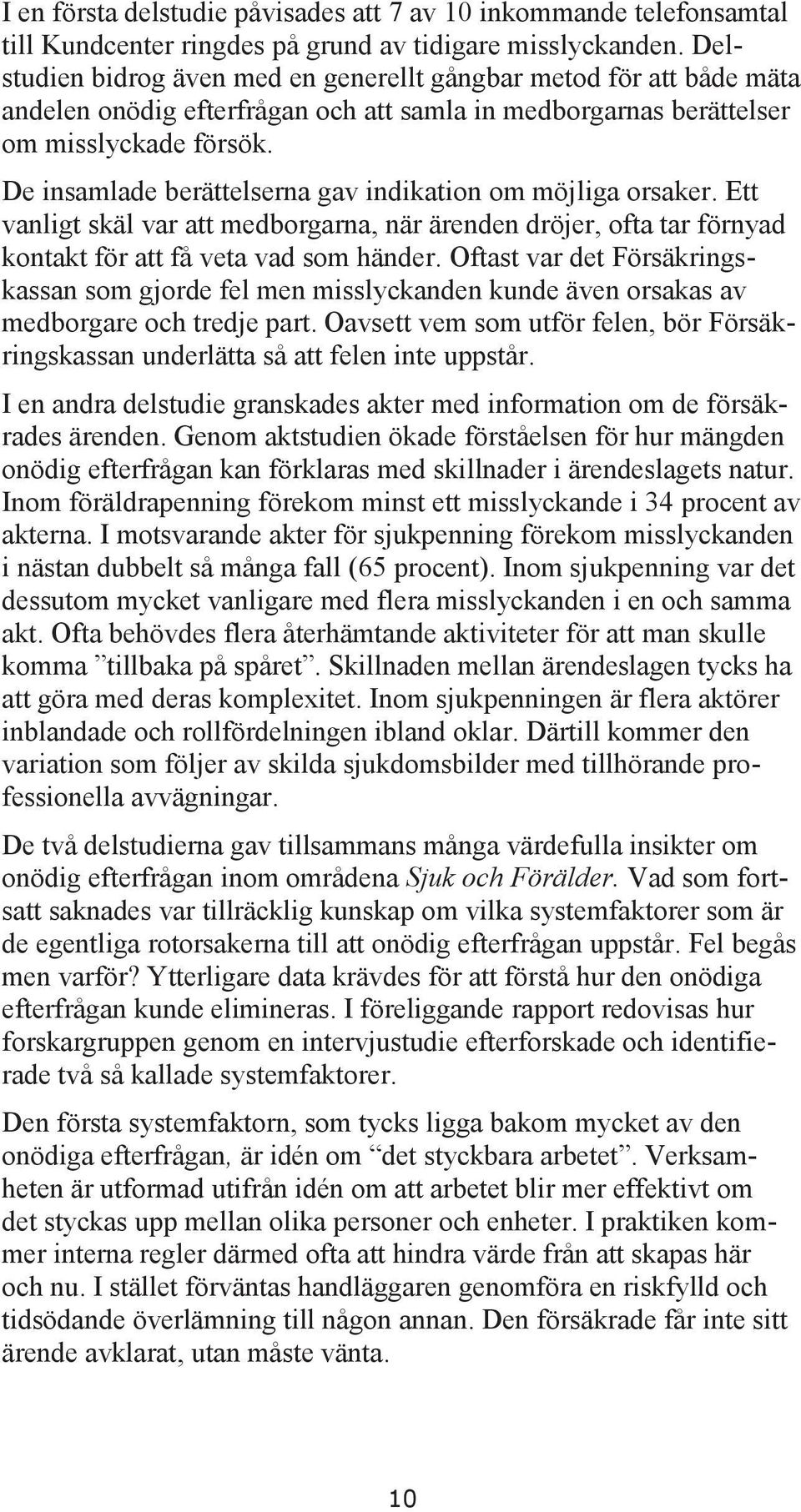 De insamlade berättelserna gav indikation om möjliga orsaker. Ett vanligt skäl var att medborgarna, när ärenden dröjer, ofta tar förnyad kontakt för att få veta vad som händer.