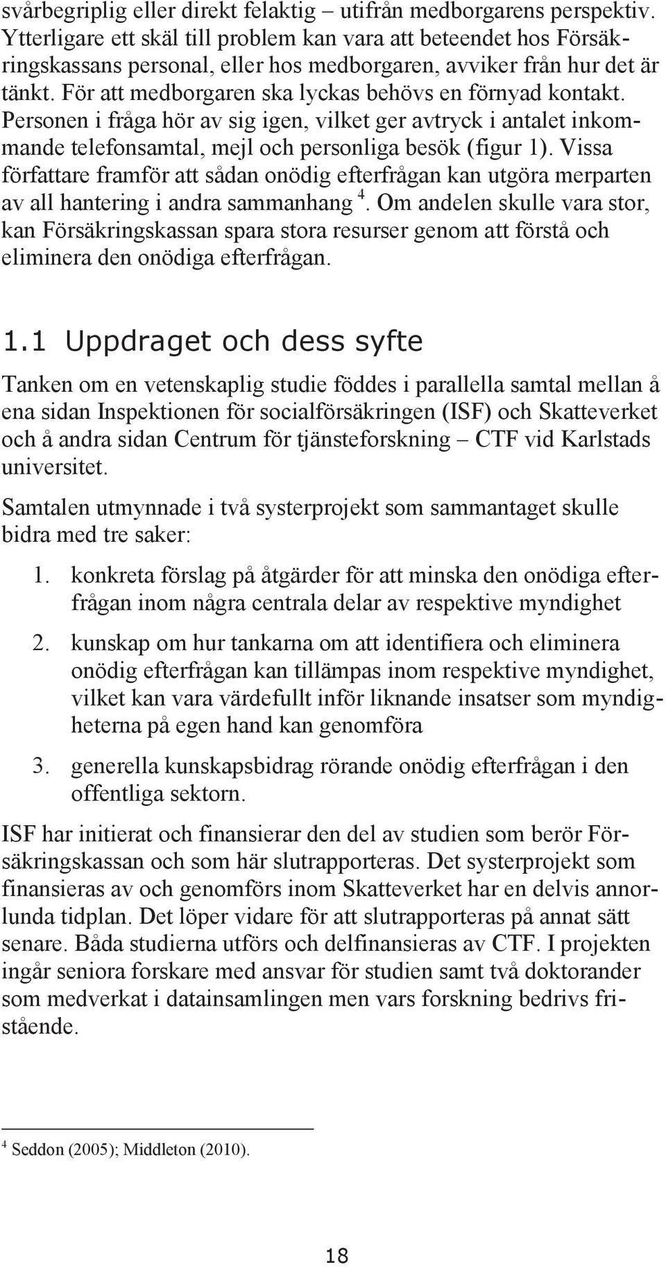 För att medborgaren ska lyckas behövs en förnyad kontakt. Personen i fråga hör av sig igen, vilket ger avtryck i antalet inkommande telefonsamtal, mejl och personliga besök (figur 1).